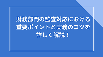 財務部門の監査対応における重要ポイントと実務のコツを詳しく解説！