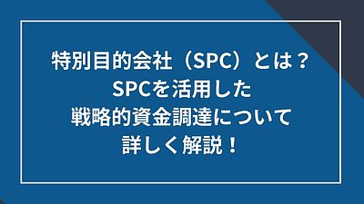 特別目的会社（SPC）とは？SPCを活用した戦略的資金調達について詳しく解説！