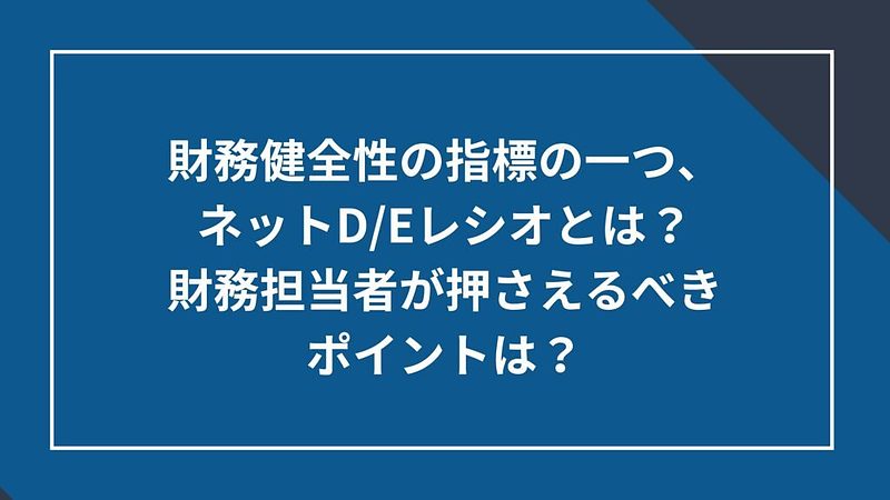 20250515_財務健全性の指標の一つ、ネットD/Eレシオとは? 20250515_財務健全性の指標の一つ、ネットD/Eレシオとは?