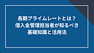 長期プライムレートとは？借入金管理担当者が知るべき基礎知識と活用法