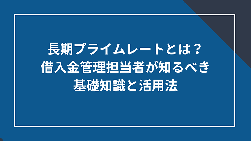 20250616_長期プライムレートとは？借入金管理担当者が知るべき基礎知識と活用法