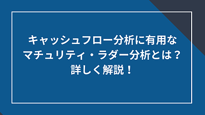 キャッシュフロー分析に有用なマチュリティ・ラダー分析とは？詳しく解説！