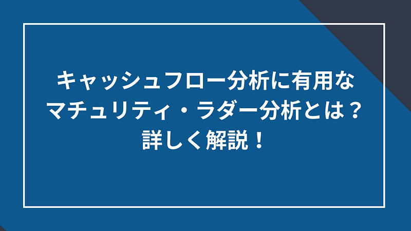 20250628_キャッシュフロー分析に有用なマチュリティ・ラダー分析とは?詳しく解説! 20250628_キャッシュフロー分析に有用なマチュリティ・ラダー分析とは?詳しく解説!