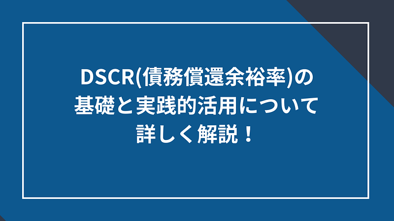 20250715_DSCR（債務償還余裕率）の基礎と実践的活用について詳しく解説！