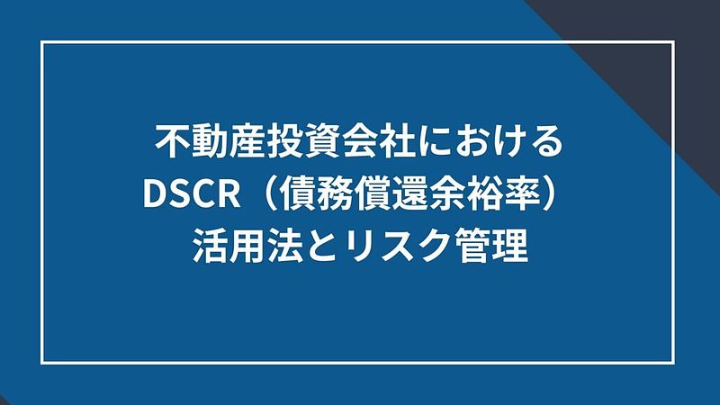 20250729_不動産投資会社におけるDSCR(債務償還余裕率)の活用法とリスク管理 20250729_不動産投資会社におけるDSCR(債務償還余裕率)の活用法とリスク管理