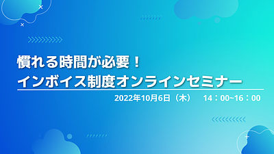 慣れる時間が必要！インボイス制度オンラインセミナー