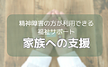 精神障害の方が利用できる福祉サービス（家族のための支援）