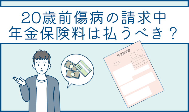 20歳前傷病を請求中、年金保険料は払うべき？