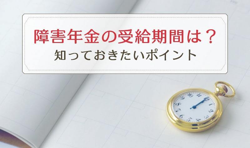 障害年金の受給期間はある？ 知っておきたいポイント