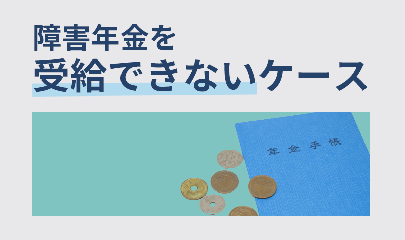 障害年金を受給できないケースにはどういうものがある？