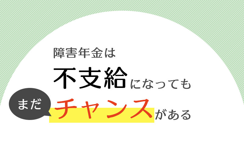 障害年金不支給の場合でもチャンスは残されている