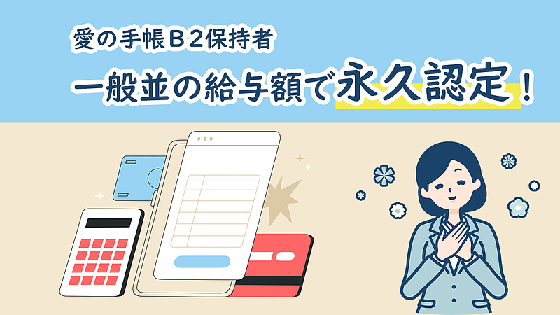 愛の手帳B2保持者　一般並の給与額で永久認定！