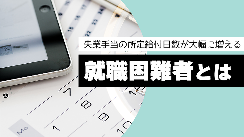 失業手当の所定給付日数が大幅に増える就職困難者とは