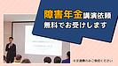 障害年金に関する勉強会やセミナーへの講師をお引き受けします。