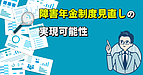 障害年金制度見直しの実現可能性