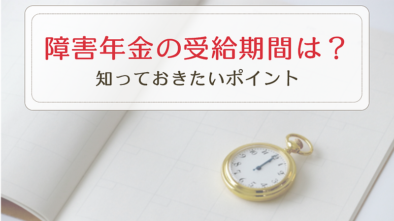 障害年金の受給期間はある？　知っておきたいポイント