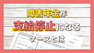 障害年金が支給停止となるケースにはどんなものがある？