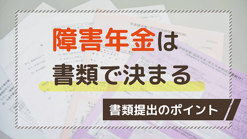 障害年金は書類審査だけで決まる。書類提出のポイントについて