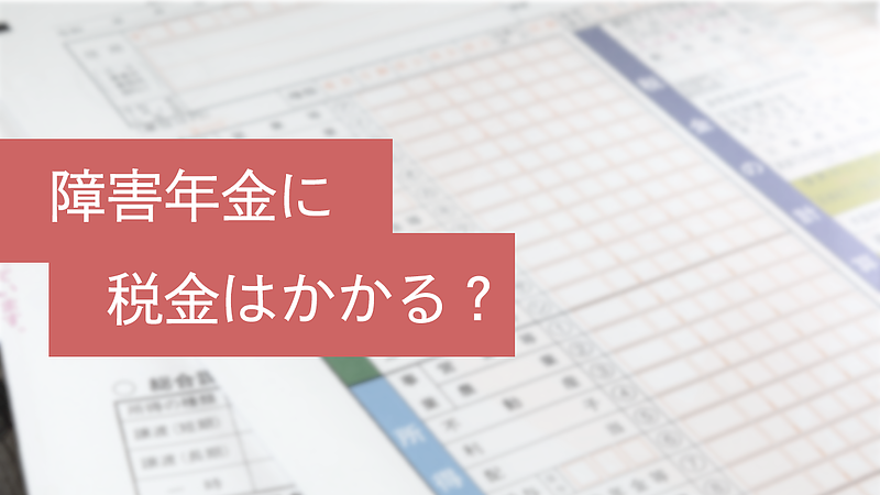 Q.障害年金を受給した場合、障害年金に税金はかかりますか？