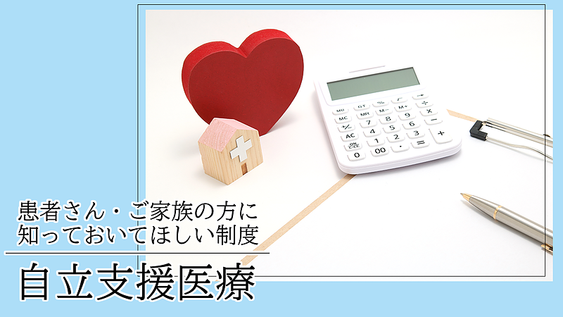 患者さん・ご家族の方に知っておいて欲しい制度【自立支援医療】