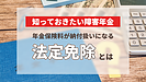 障害年金を受給するなら知っておきたい「法定免除」