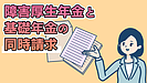 障害厚生年金と基礎年金の同時請求