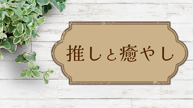 推しと癒やし