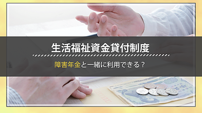生活福祉資金貸付制度の特徴を理解しよう・障害があると利用できる？