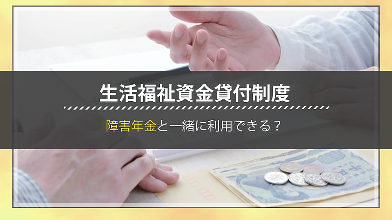 生活福祉資金貸付制度の特徴を理解しよう・障害があると利用できる？