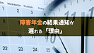 障害年金の結果通知はいつ届く？　到着が遅れる理由