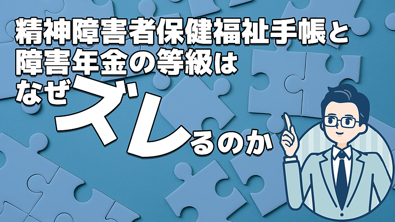 精神障害者保健福祉手帳と障害年金の等級はなぜズレるのか? 精神障害者保健福祉手帳と障害年金の等級はなぜズレるのか?