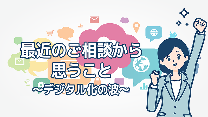 最近のご相談から思うこと~デジタル化の波~ 最近のご相談から思うこと~デジタル化の波~