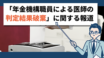 「年金機構職員による医師の判定結果破棄」の報道について