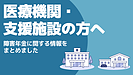 医療機関・支援施設の方へ