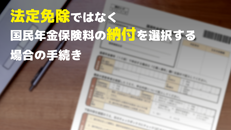 「法定免除」ではなく国民年金保険料の「納付」を選択する場合の手続き
