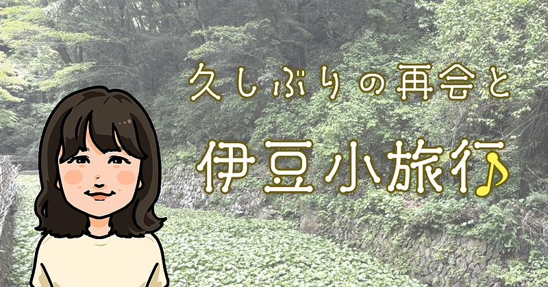 久しぶりの再会と伊豆小旅行