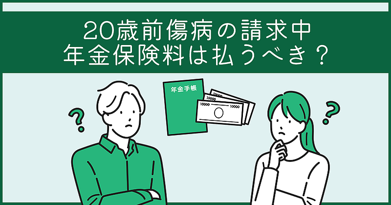 20歳前傷病を請求中、年金保険料は払うべき? 20歳前傷病を請求中、年金保険料は払うべき?