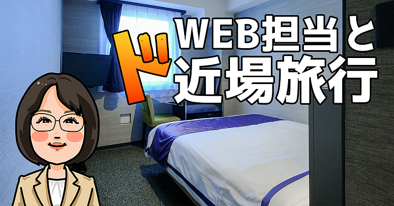 WEB担当とド近場旅行 WEB担当とド近場旅行