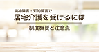 精神障害や知的障害で居宅介護を受けるには？　制度概要や注意点について