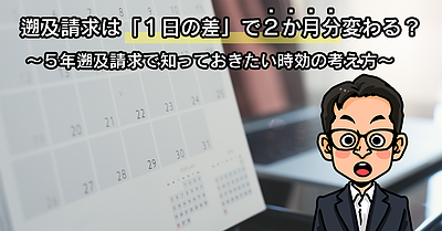 遡及請求は「1日の差」で2か月分変わる？ ～5年遡及請求で知っておきたい時効の考え方～