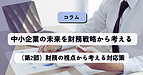 中小企業の未来を財務戦略から考える 　～第2部：財務の視点から考える対応策～