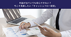 利益が出ていても安心できない？ 今こそ見直したい「キャッシュフロー経営」