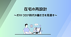在宅の再設計　～ポストコロナ時代の働き方を見直す～