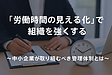 「労働時間の見える化」で組織を強くする ～中小企業が取り組むべき管理体制とは～