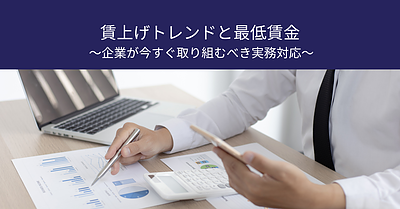 賃上げトレンドと最低賃金　～企業が今すぐ取り組むべき実務対応～