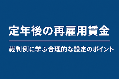 定年後の再雇用賃金 　～裁判例に学ぶ合理的な設定のポイント～