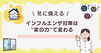 インフルエンザ対策は“家の力”で変わる。冬に備える住まいのポイント