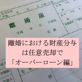 離婚における財産分与は任意売却で「オーバーローン編」