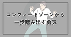 コンフォートゾーンから一歩踏み出す勇気