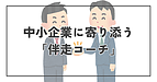 中小企業に寄り添う「伴走コーチ」